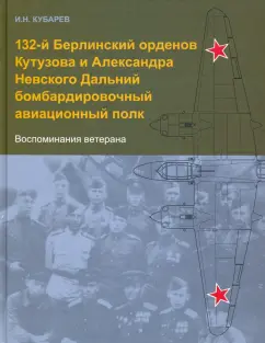 И. Кубарев: 132-й Берлинский орденов Кутузова и Александра Невского Дальний бомбардировочный авиационный полк