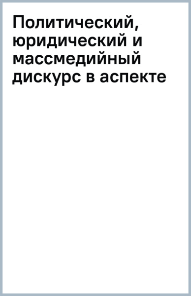 Политический, юридический и массмедийный дискурс в аспекте