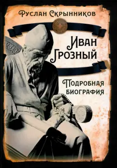 Руслан Скрынников: Иван Грозный. Подробная биография
