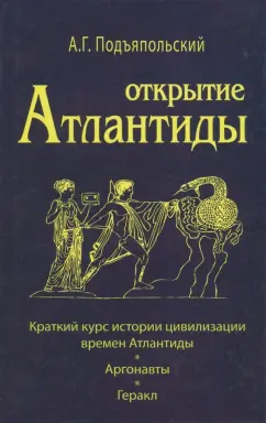 Алексей Подъяпольский: Открытие Атлантиды. Том 1. Краткий курс истории цивилизации времен Атлантиды. Аргонавты. Геракл
