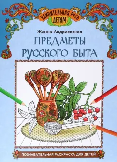 Жанна Андриевская: Предметы русского быта. Познавательная раскраска для детей