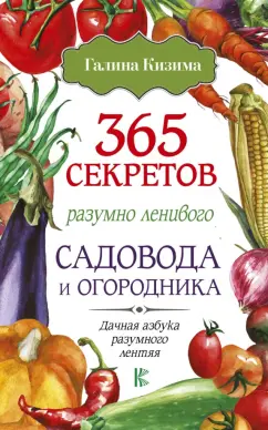 Галина Кизима: 365 секретов разумно ленивого садовода и огородника