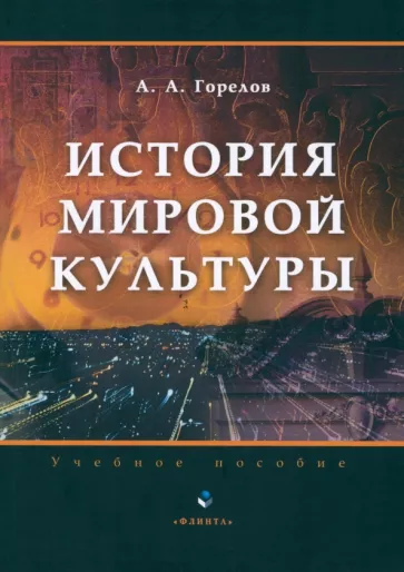 Анатолий Горелов: История мировой культуры. Учебное пособие