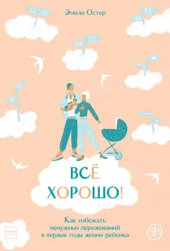 Эмили Остер: Всё хорошо! Как избежать ненужных переживаний в первые годы жизни ребенка