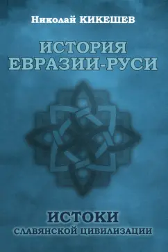 Николай Кикешев: История Евразии-Руси. Истоки славянской цивилизации