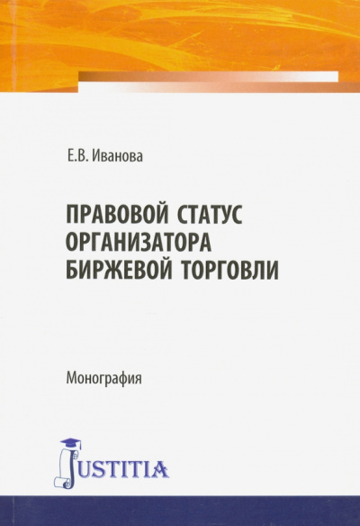 Е. Иванова: Правовой статус организатора биржевой торговли. Монография