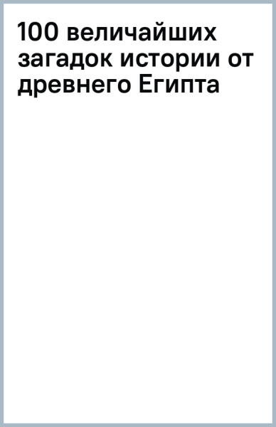 100 величайших загадок истории от древнего Египта