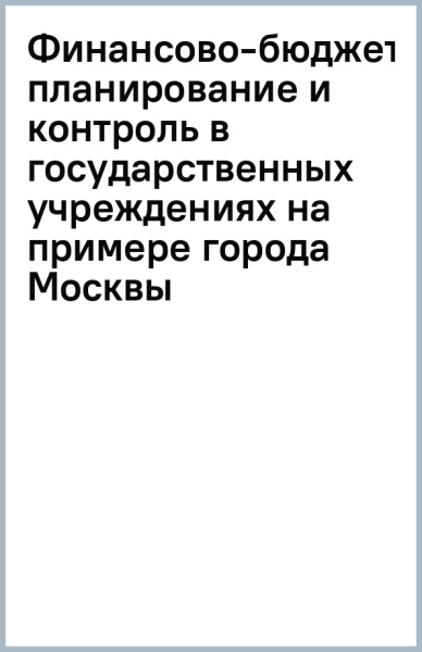 Финансово-бюджетное планирование и контроль в государственных учреждениях (на примере города Москвы)