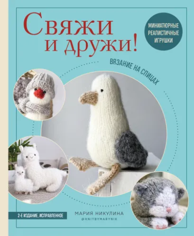 Никулина Мария: Свяжи и дружи! Миниатюрные реалистичные игрушки. Вязание на спицах (мягкая обложка)