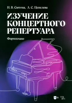 Сютина, Цепелева: Изучение концертного репертуара. Фортепиано. Учебно-методическое пособие