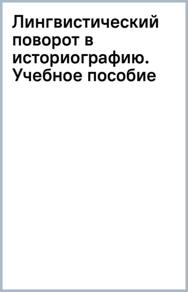 Лингвистический поворот в историографию. Учебное пособие