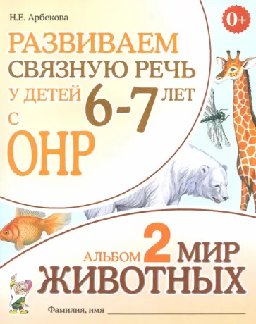 Нелли Арбекова: Развиваем связную речь у детей 6-7 лет с ОНР. Альбом 2. Мир животных