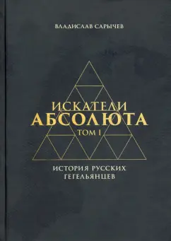 Владислав Сарычев: Искатели Абсолюта. История русских гегельянцев. Том 1