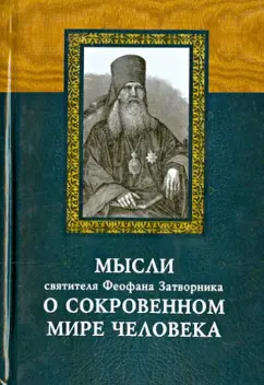 Епископ Феофан Затворник Вышенский: Мысли святителя Феофана Затворника о сокровенном мире человека