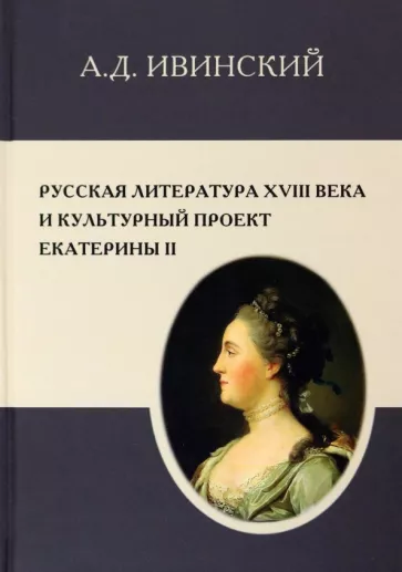 Александр Ивинский: Русская литература XVIII в. и культурный проект Екатерины II