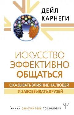 Дейл Карнеги: Искусство эффективно общаться, оказывать влияние на людей и завоевывать друзей