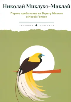 Николай Миклухо-Маклай: Первое пребывание на Берегу Маклая в Новой Гвинее