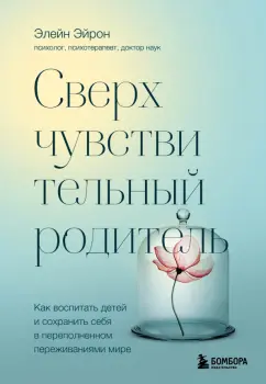 Элейн Эйрон: Сверхчувствительный родитель.Как воспитать детей и сохранить себя в переполненном переживаниями мире