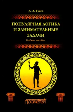 Дмитрий Гусев: Популярная логика и занимательные задачи. Учебное пособие
