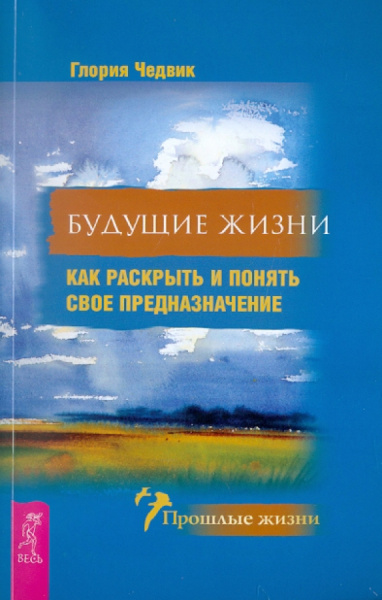 Глория Чедвик: Будущие жизни. Как раскрыть и понять свое предназначение