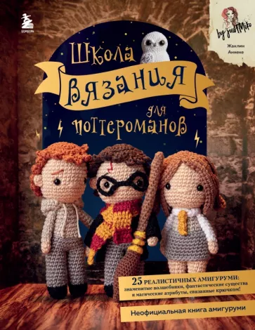 Жаклин Аннеке: Школа вязания для поттероманов. Неофициальная книга амигуруми по мотивам вселенной Гарри Поттера