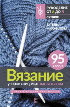 Татьяна Михайлова: Вязание узоров спицами. Шаг за шагом. Самый наглядный самоучитель