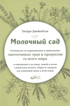 Хилари Джейкобсон: Молочный сад. Руководство по выращиванию и применению лактогонных трав и продуктов со всего мира