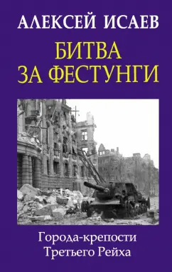 Алексей Исаев: Битва за фестунги. Города-крепости Третьего Рейха