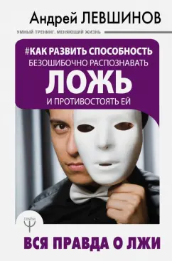 Андрей Левшинов: Как развить способность безошибочно распознавать ложь и противостоять ей. Вся правда о лжи