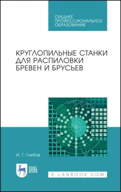 Иван Глебов: Круглопильные станки для распиловки бревен и брусьев. Учебное пособие