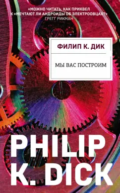 Филип Дик: Мы вас построим