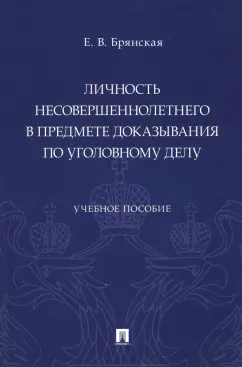 Елена Брянская: Личность несовершеннолетнего в предмете доказывания по уголовному делу. Учебное пособие