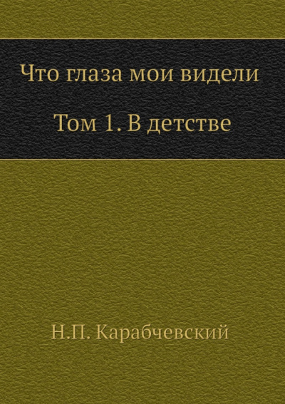 Николай Карабчевский: Что глаза мои видели. Том 1. В детстве