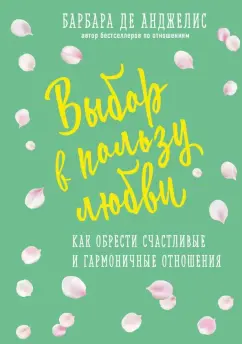 Барбара Анджелис: Выбор в пользу любви. Как обрести счастливые и гармоничные отношения