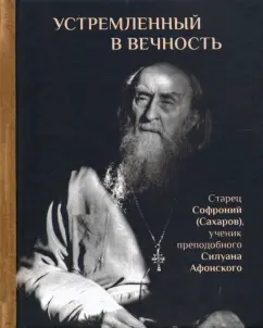 Людмила Ильюнина: Устремленный в вечность. Старец Софроний (Сахаров), ученик преподобного Силуана Афонского