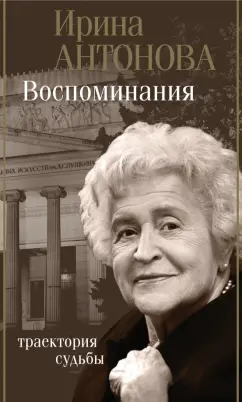 Ирина Антонова: Воспоминания. Траектория судьбы