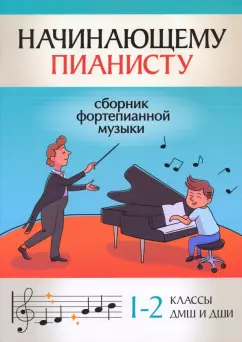 Начинающему пианисту. Сборник фортепианной музыки. 1-2 классы ДМШ и ДШИ