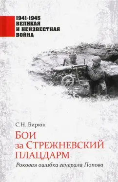 Сергей Бирюк: Бои за Стрежневский плацдарм. Роковая ошибка генерала Попова