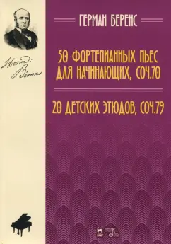 Герман Беренс: 50 фортепианных пьес для начинающих, соч. 70. 20 детских этюдов, соч. 79. Ноты