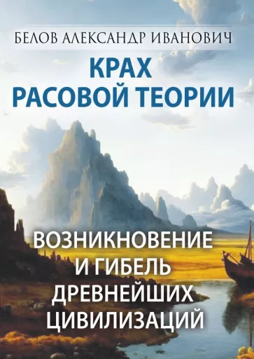 Александр Белов: Крах расовой теории. Возникновение и гибель древнейших цивилизаций
