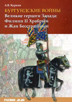 Андрей Куркин: Бургундские войны. Том 1. Великие герцоги Запада. Филипп II Храбрый и Жан Бесстрашный