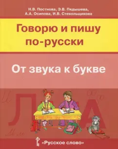 Постнова, Пядышева, Осипова: Русский язык. Говорю и пишу по-русски. От звука к букве. Учебное пособие для детей 7-10 лет