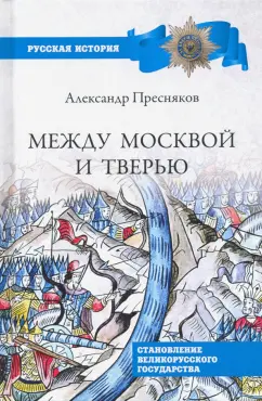 Александр Пресняков: Между Москвой и Тверью. Становление великорусского государства