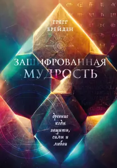 Грегг Брейден: Зашифрованная мудрость. Древние коды защиты, силы и любви