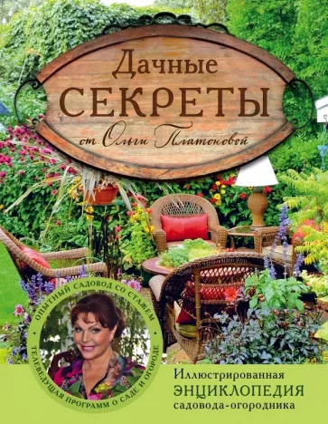 Ольга Платонова: Дачные секреты от Ольги Платоновой. Иллюстрированная энциклопедия садовода-огородника