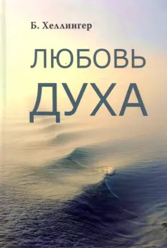 Берт Хеллингер: Любовь Духа. Что к ней приводит и как она удается