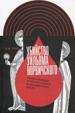 Э. Роуз: Убийство Уильяма Норвичского. Происхождение кровавого навета в средневековой Европе