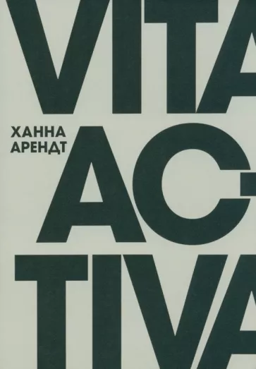 Ханна Арендт: Vita Activa, или О деятельной жизни