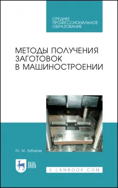 Юрий Зубарев: Методы получения заготовок в машиностроении. Учебное пособие. СПО