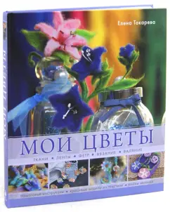 Елена Токарева: Мои цветы. Ткани, ленты, фетр, вязание, валяние